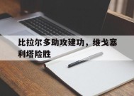 米乐M6易游-比拉尔多助攻建功，维戈塞利塔险胜的简单介绍