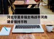米乐M6易游体育-包含河北华夏幸福主场战平河南建业保持不败的词条