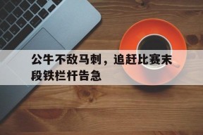 米乐-包含公牛不敌马刺，追赶比赛末段铁栏杆告急的词条