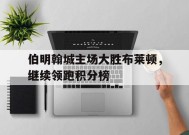 米乐M6易游体育-关于伯明翰城主场大胜布莱顿，继续领跑积分榜的信息