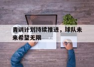 M6体育-青训计划持续推进，球队未来希望无限