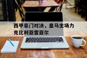 米乐M6易游-西甲豪门对决，皇马主场力克比利亚雷亚尔